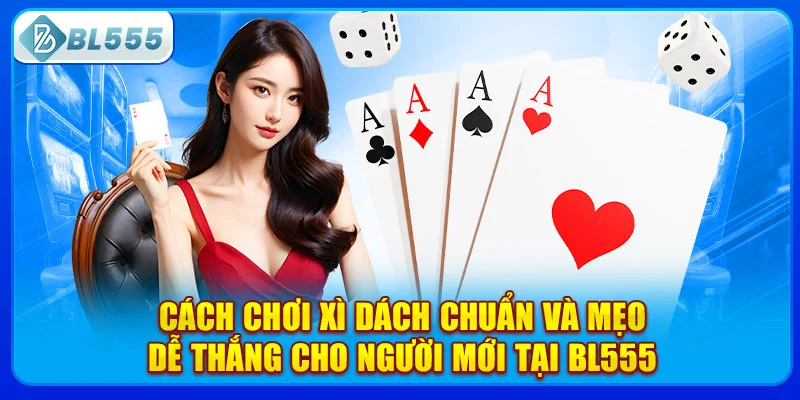 cach-choi-xi-dach-chuan-va-meo-de-thang-cho-nguoi-moi-tai-bl555
