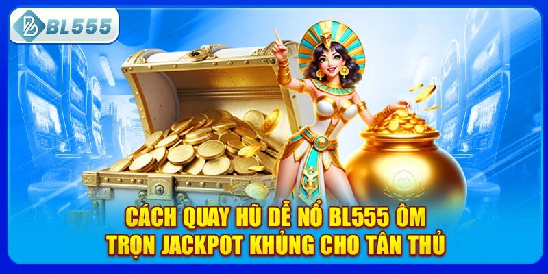 cach-quay-hu-de-no-bl555-om-tron-jackpot-khung-cho-tan-thu