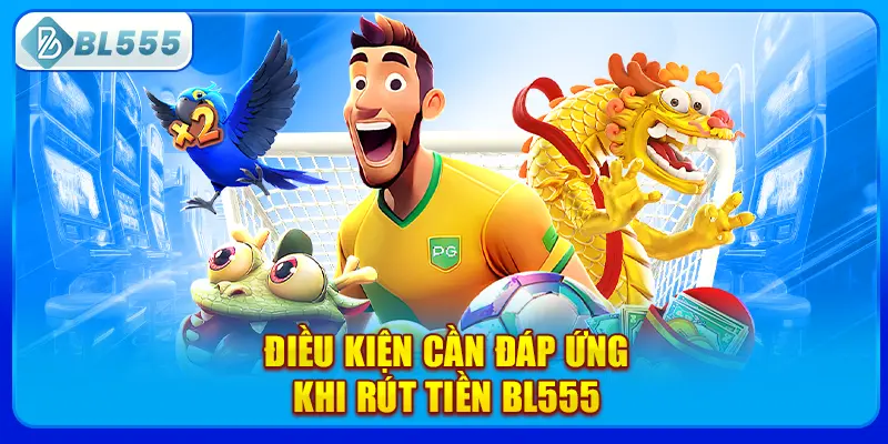 dieu-kien-can-dap-ung-khi-rut-tien-bl555
